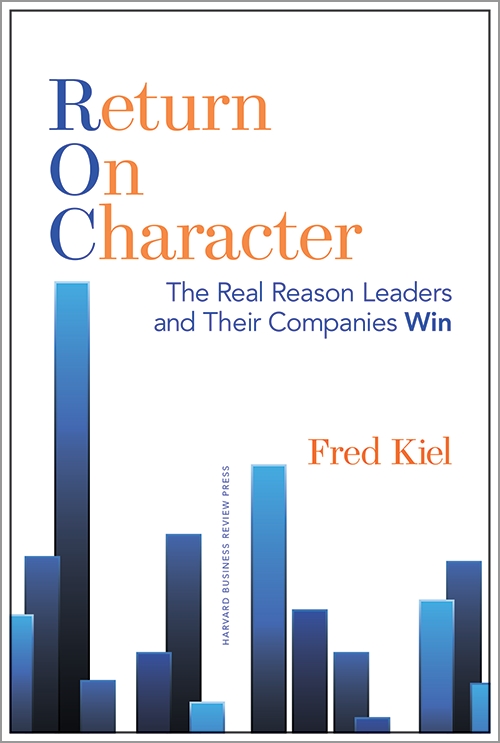 Return on Character: The Real Reason Leaders and Their Companies